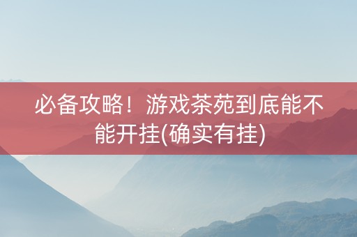 必备攻略！游戏茶苑到底能不能开挂(确实有挂)