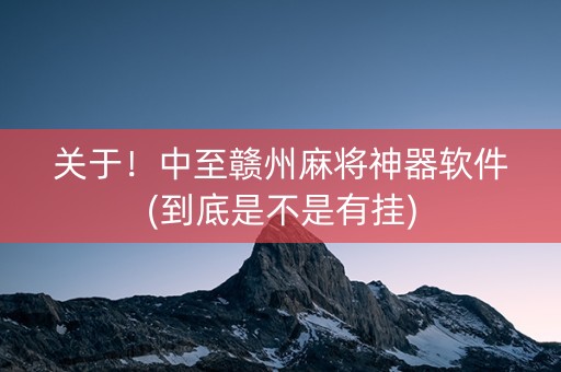 关于！中至赣州麻将神器软件(到底是不是有挂)