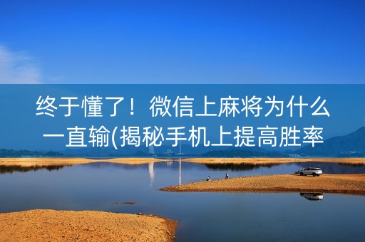 终于懂了！微信上麻将为什么一直输(揭秘手机上提高胜率)