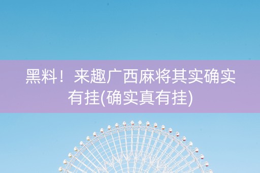 黑料！来趣广西麻将其实确实有挂(确实真有挂)