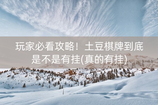 玩家必看攻略！土豆棋牌到底是不是有挂(真的有挂)