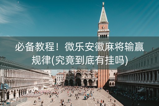 必备教程！微乐安徽麻将输赢规律(究竟到底有挂吗)