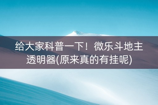 给大家科普一下！微乐斗地主透明器(原来真的有挂呢)