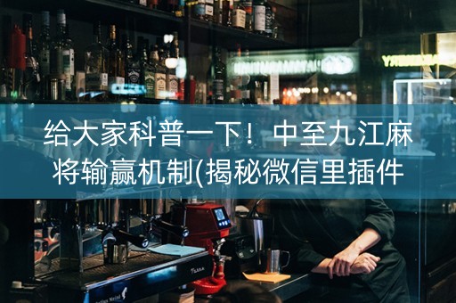 给大家科普一下！中至九江麻将输赢机制(揭秘微信里插件下载)