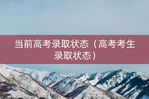 当前高考录取状态（高考考生录取状态）
