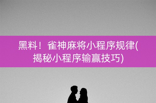 黑料！雀神麻将小程序规律(揭秘小程序输赢技巧)