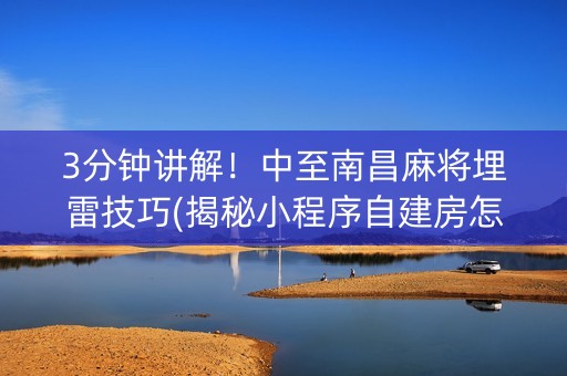 3分钟讲解！中至南昌麻将埋雷技巧(揭秘小程序自建房怎么赢)