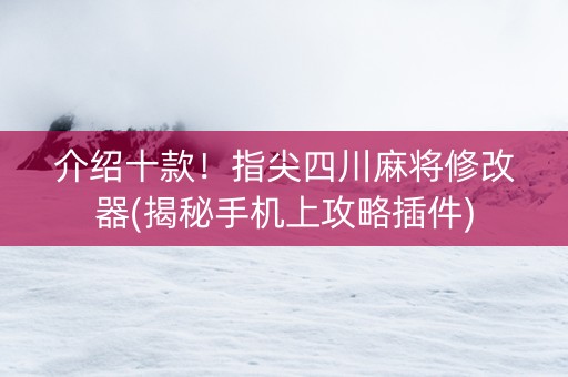 介绍十款！指尖四川麻将修改器(揭秘手机上攻略插件)