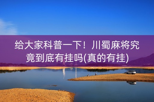 给大家科普一下！川蜀麻将究竟到底有挂吗(真的有挂)