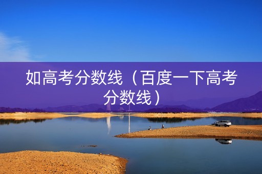 如高考分数线（百度一下高考分数线）