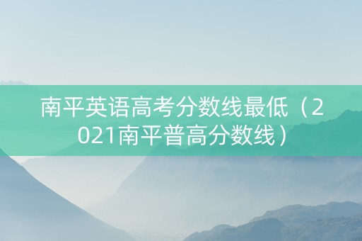 南平英语高考分数线最低（2021南平普高分数线）