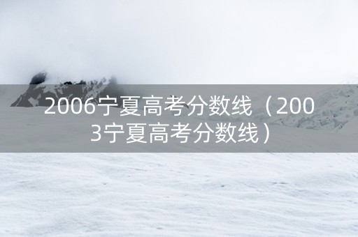 2006宁夏高考分数线（2003宁夏高考分数线）