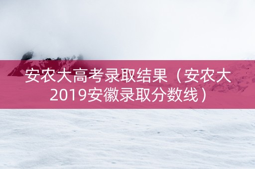 安农大高考录取结果（安农大2019安徽录取分数线）
