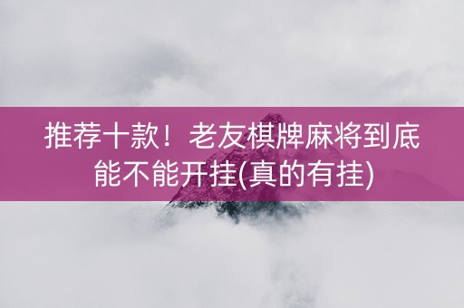 推荐十款！老友棋牌麻将到底能不能开挂(真的有挂)