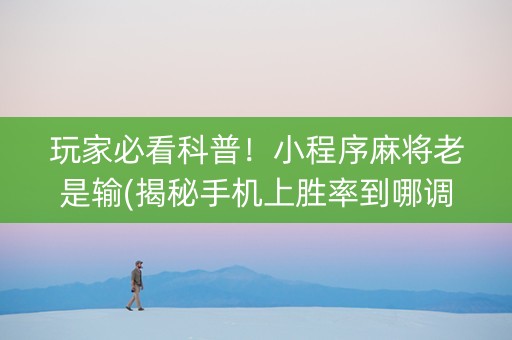 玩家必看科普！小程序麻将老是输(揭秘手机上胜率到哪调)