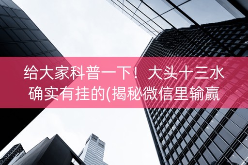 给大家科普一下！大头十三水确实有挂的(揭秘微信里输赢规律)
