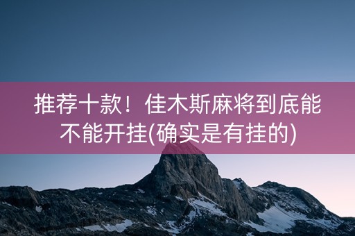 推荐十款！佳木斯麻将到底能不能开挂(确实是有挂的)