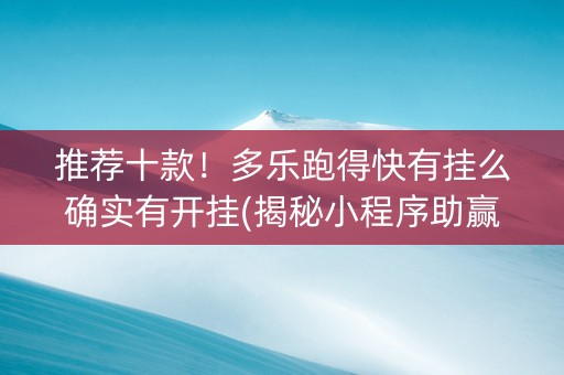 推荐十款！多乐跑得快有挂么确实有开挂(揭秘小程序助赢神器购买)