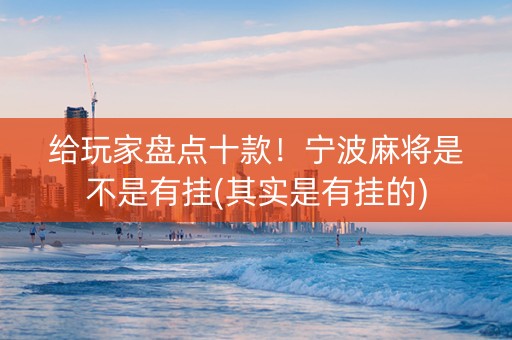 给玩家盘点十款！宁波麻将是不是有挂(其实是有挂的)