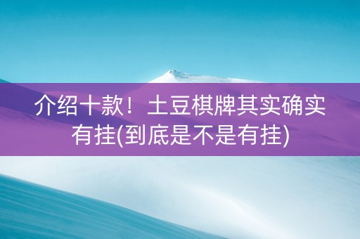介绍十款！土豆棋牌其实确实有挂(到底是不是有挂)
