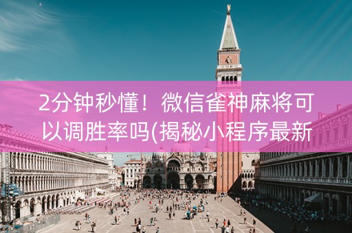 2分钟秒懂！微信雀神麻将可以调胜率吗(揭秘小程序最新神器下载)