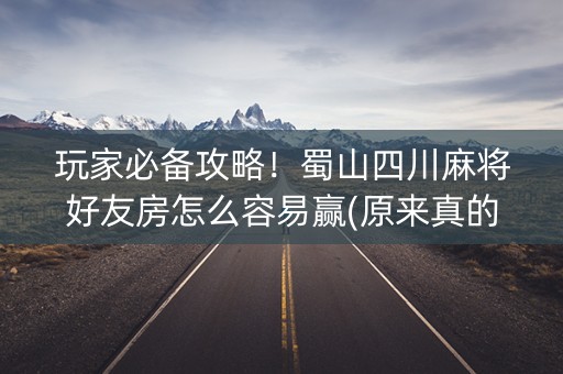 玩家必备攻略！蜀山四川麻将好友房怎么容易赢(原来真的有挂)