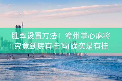 胜率设置方法！漳州掌心麻将究竟到底有挂吗(确实是有挂)