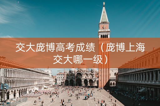 交大庞博高考成绩（庞博上海交大哪一级）