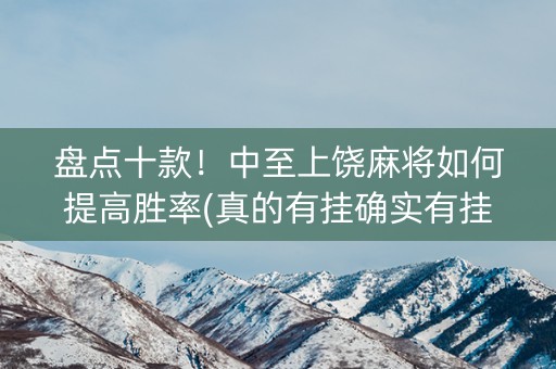盘点十款！中至上饶麻将如何提高胜率(真的有挂确实有挂)