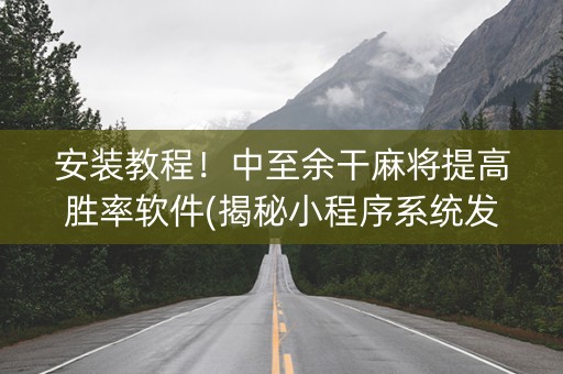 安装教程！中至余干麻将提高胜率软件(揭秘小程序系统发好牌)