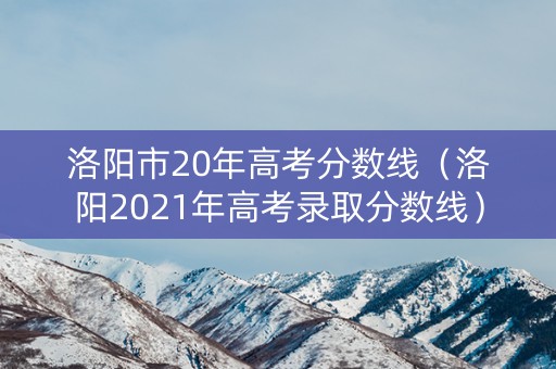 洛阳市20年高考分数线（洛阳2021年高考录取分数线）
