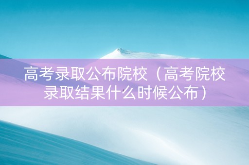 高考录取公布院校（高考院校录取结果什么时候公布）