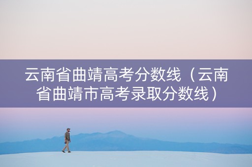 云南省曲靖高考分数线（云南省曲靖市高考录取分数线）