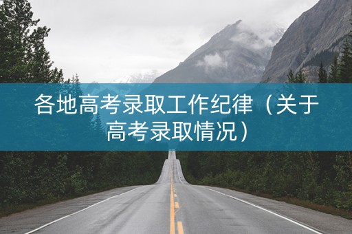 各地高考录取工作纪律（关于高考录取情况）