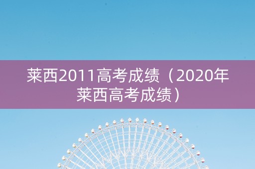 莱西2011高考成绩（2020年莱西高考成绩）