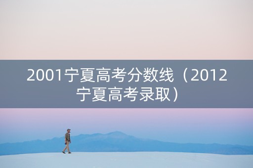 2001宁夏高考分数线（2012宁夏高考录取）