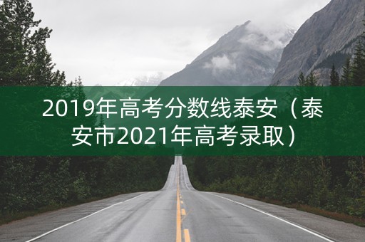 2019年高考分数线泰安（泰安市2021年高考录取）