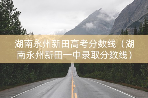 湖南永州新田高考分数线（湖南永州新田一中录取分数线）