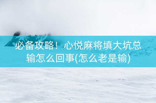 必备攻略！心悦麻将填大坑总输怎么回事(怎么老是输)