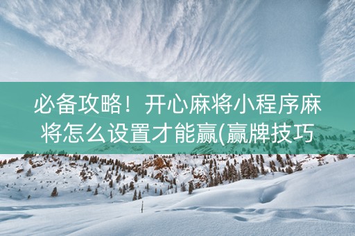 必备攻略！开心麻将小程序麻将怎么设置才能赢(赢牌技巧插件安装)