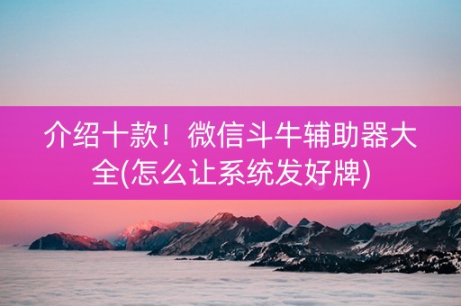 介绍十款！微信斗牛辅助器大全(怎么让系统发好牌)