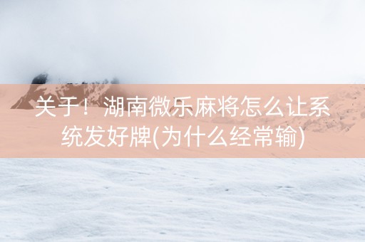 关于！湖南微乐麻将怎么让系统发好牌(为什么经常输)