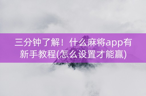 三分钟了解！什么麻将app有新手教程(怎么设置才能赢)