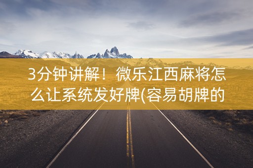 3分钟讲解！微乐江西麻将怎么让系统发好牌(容易胡牌的技巧)