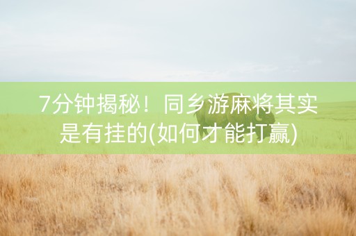 7分钟揭秘！同乡游麻将其实是有挂的(如何才能打赢)