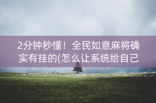 2分钟秒懂！全民如意麻将确实有挂的(怎么让系统给自己好牌)