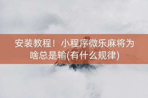 安装教程！小程序微乐麻将为啥总是输(有什么规律)