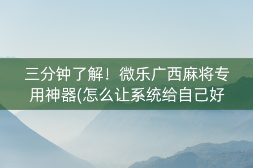三分钟了解！微乐广西麻将专用神器(怎么让系统给自己好牌)