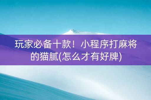 玩家必备十款！小程序打麻将的猫腻(怎么才有好牌)
