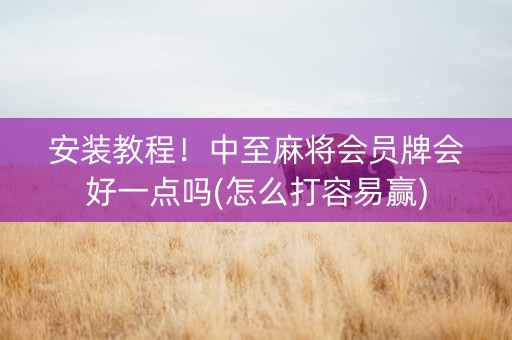 安装教程！中至麻将会员牌会好一点吗(怎么打容易赢)